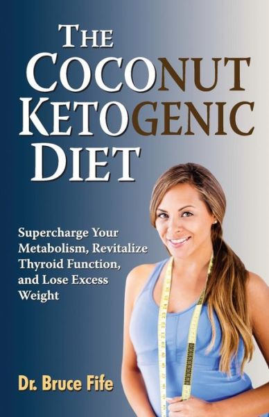 Cover for Fife, Dr Bruce, ND · The Coconut Ketogenic Diet: Supercharge Your Metabolism, Revitalize Thyroid Function and Lose Excess Weight (Paperback Book) (2014)