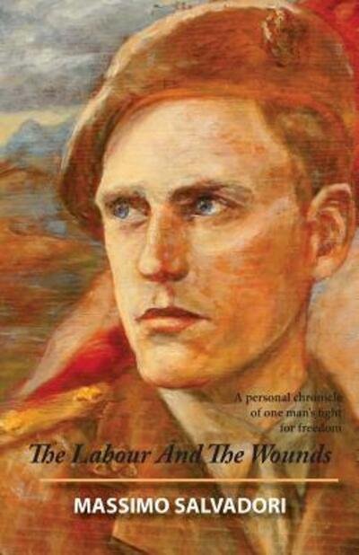 The Labour and the Wounds A Personal Chronicle of One Man's Fight for Freedom - Massimo Salvadori - Books - Trovatello Press - 9780990645948 - 2017