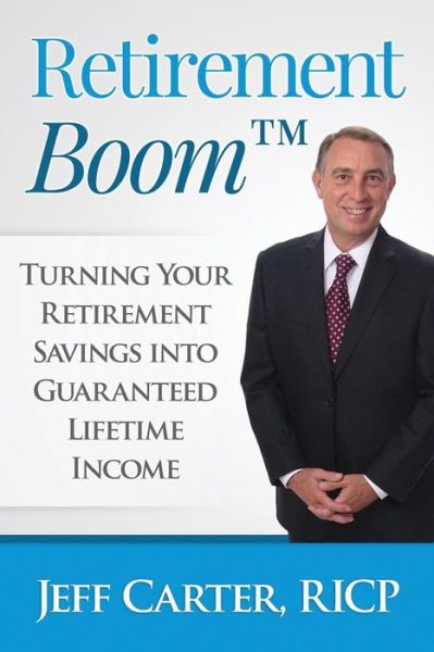 Retirement Boom: Turning Your Retirement Savings into Guaranteed Lifetime Income - Jeff Carter - Books - Smart Financial Strategies, Inc. - 9780996180948 - March 12, 2015