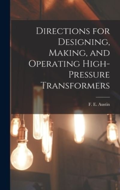 Cover for F E (Frank Eugene) 1873- Austin · Directions for Designing, Making, and Operating High-pressure Transformers (Hardcover Book) (2021)