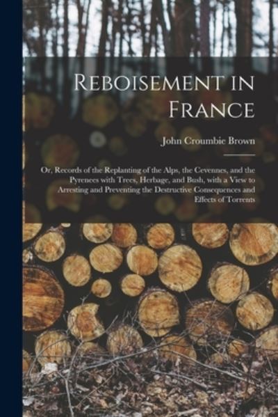 Cover for John Croumbie Brown · Reboisement in France: or, Records of the Replanting of the Alps, the Cevennes, and the Pyrenees With Trees, Herbage, and Bush, With a View to Arresting and Preventing the Destructive Consequences and Effects of Torrents (Paperback Book) (2021)
