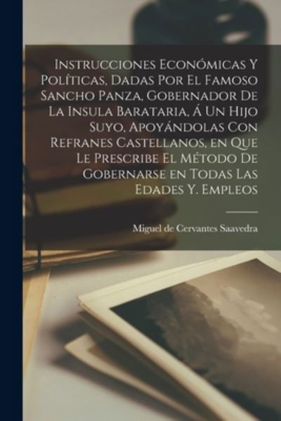 Cover for Miguel de Cervantes Saavedra · Instrucciones económicas y políticas, dadas por el famoso Sancho Panza, gobernador de la insula Barataria, á un hijo suyo, apoyándolas con refranes castellanos, en que le prescribe el método de gobernarse en todas las edades y. empleos (Pocketbok) (2022)