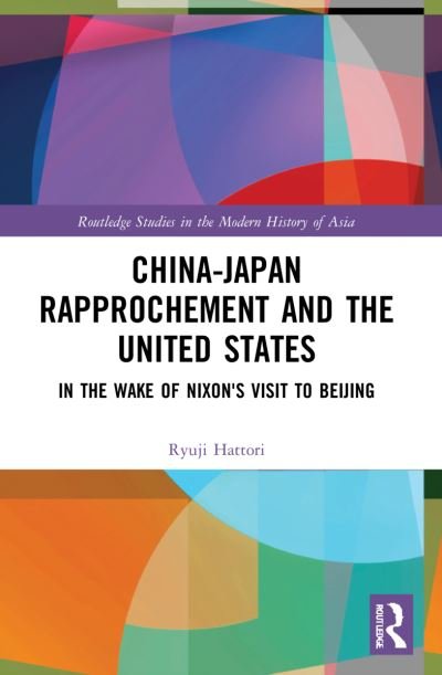 Cover for Ryuji Hattori · China-Japan Rapprochement and the United States: In the Wake of Nixon's Visit to Beijing - Routledge Studies in the Modern History of Asia (Pocketbok) (2023)