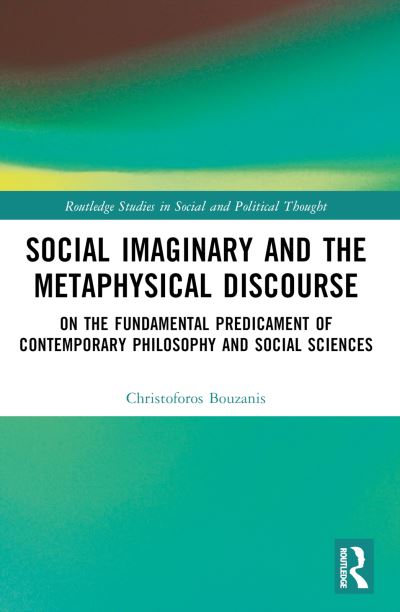 Bouzanis, Christoforos (University of Glasgow, UK) · Social Imaginary and the Metaphysical Discourse: On the Fundamental Predicament of Contemporary Philosophy and Social Sciences - Routledge Studies in Social and Political Thought (Paperback Book) (2024)