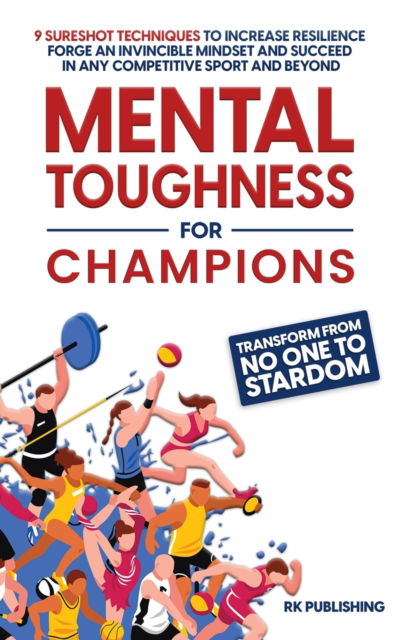 Cover for Rk Publishing · Mental Toughness for Champions: Transform from NO ONE to STARDOM; 9 Sureshot Techniques to Increase Resilience, Forge an Invincible Mindset, and Succeed in Any Competitive Sport and Beyond (Inbunden Bok) (2023)