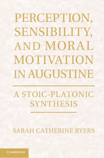 Cover for Byers, Sarah Catherine (Dr, Boston College, Massachusetts) · Perception, Sensibility, and Moral Motivation in Augustine: A Stoic-Platonic Synthesis (Hardcover bog) (2012)