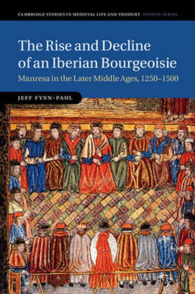 Cover for Fynn-Paul, Jeff (Universiteit Leiden) · The Rise and Decline of an Iberian Bourgeoisie: Manresa in the Later Middle Ages, 1250–1500 - Cambridge Studies in Medieval Life and Thought: Fourth Series (Hardcover Book) (2015)