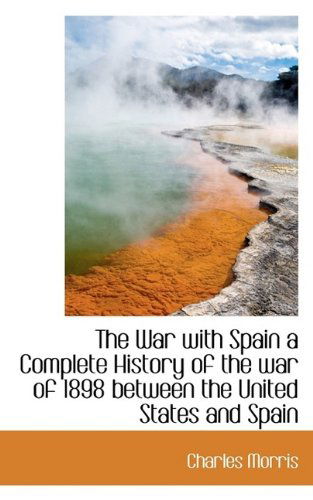 Cover for Charles Morris · The War with Spain a Complete History of the War of 1898 Between the United States and Spain (Hardcover Book) (2009)