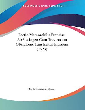 Factio Memorabilis Francisci Ab Siccingen Cum Trevirorum Obsidione, Tum Exitus Eiusdem - Bartholomaeus Latomus - Livros - Kessinger Publishing, LLC - 9781120618948 - 21 de novembro de 2009