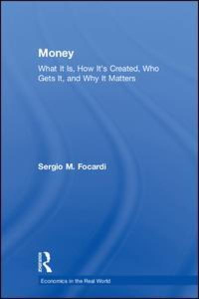 Cover for Sergio M. Focardi · Money: What It Is, How It's Created, Who Gets It, and Why It Matters - Economics in the Real World (Hardcover Book) (2018)