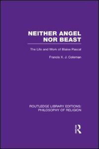 Neither Angel nor Beast: The Life and Work of Blaise Pascal - Routledge Library Editions: Philosophy of Religion - Francis X.J. Coleman - Bücher - Taylor & Francis Ltd - 9781138976948 - 11. Mai 2016