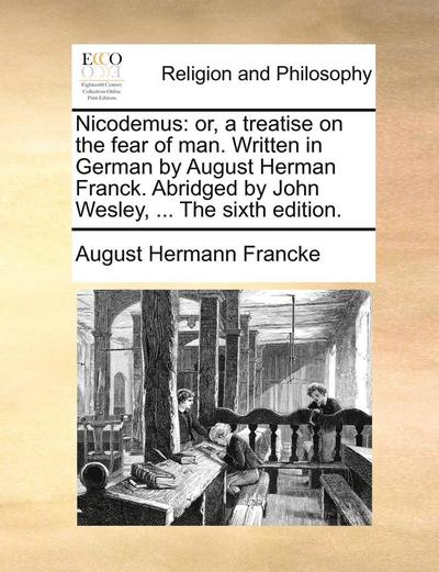 Cover for August Hermann Francke · Nicodemus: Or, a Treatise on the Fear of Man. Written in German by August Herman Franck. Abridged by John Wesley, ... the Sixth E (Taschenbuch) (2010)