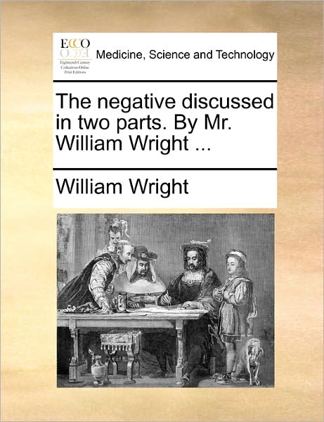 Cover for William Wright · The Negative Discussed in Two Parts. by Mr. William Wright ... (Paperback Book) (2010)