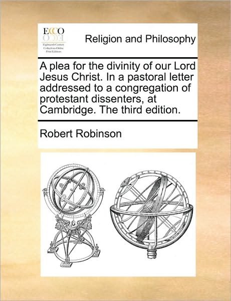 Cover for Robert Robinson · A Plea for the Divinity of Our Lord Jesus Christ. in a Pastoral Letter Addressed to a Congregation of Protestant Dissenters, at Cambridge. the Third Edi (Taschenbuch) (2010)