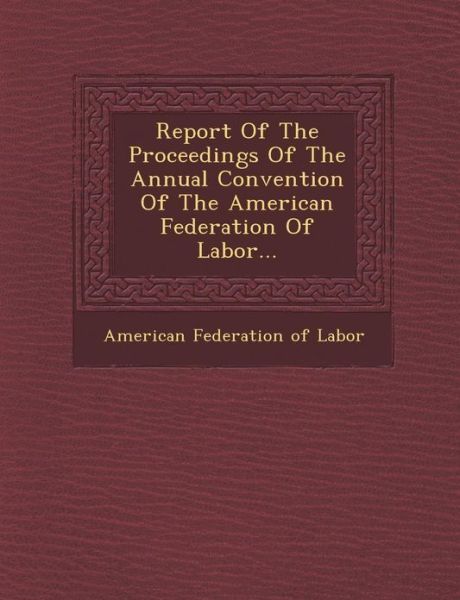 Cover for American Federation of Labor · Report of the Proceedings of the Annual Convention of the American Federation of Labor... (Paperback Book) (2012)
