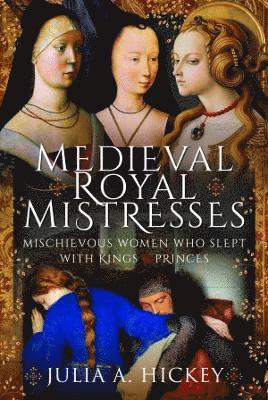 Cover for Julia A Hickey · Medieval Royal Mistresses: Mischievous Women who Slept with Kings and Princes (Gebundenes Buch) (2022)