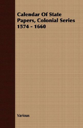 Calendar of State Papers, Colonial Series 1574 - 1660 - V/A - Books - Fite Press - 9781408655948 - February 29, 2008