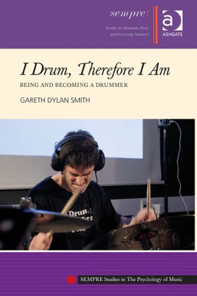 Cover for Gareth Dylan Smith · I Drum, Therefore I Am: Being and Becoming a Drummer - SEMPRE Studies in The Psychology of Music (Hardcover Book) [New edition] (2013)