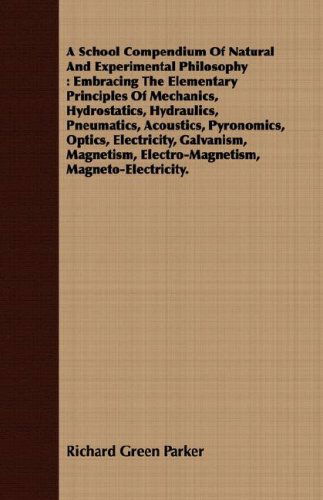 Cover for Richard Green Parker · A School Compendium of Natural and Experimental Philosophy: Embracing the Elementary Principles of Mechanics, Hydrostatics, Hydraulics, Pneumatics, ... Electro-magnetism, Magneto-electricity. (Paperback Book) (2008)