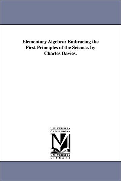 Cover for Michigan Historical Reprint Series · Elementary Algebra: Embracing the First Principles of the Science. by Charles Davies. (Paperback Book) (2006)