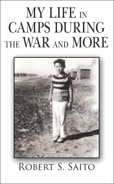 My Life in Camps During the War and More - Robert S. Saito - Books - AuthorHouse - 9781425919948 - July 20, 2006