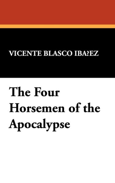 Cover for Vicente Blasco Ibañez · The Four Horsemen of the Apocalypse (Hardcover Book) [Reprint edition] (2009)