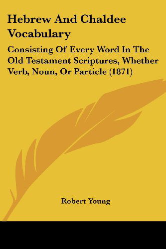 Hebrew and Chaldee Vocabulary: Consisting of Every Word in the Old Testament Scriptures, Whether Verb, Noun, or Particle (1871) - Robert Young - Kirjat - Kessinger Publishing, LLC - 9781436867948 - sunnuntai 29. kesäkuuta 2008