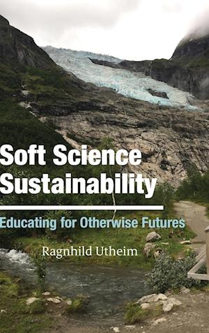 Cover for Ragnhild Utheim · Soft Science Sustainability: Educating for Otherwise Futures (Hardcover Book) (2024)