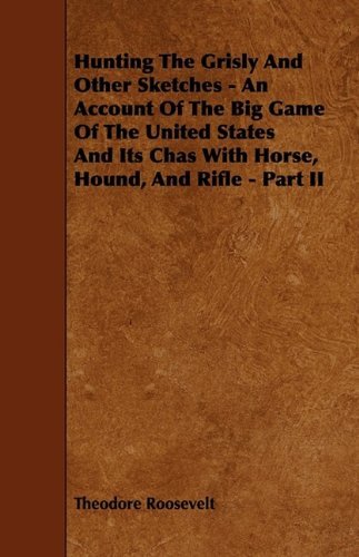 Cover for Theodore Roosevelt · Hunting the Grisly and Other Sketches - an Account of the Big Game of the United States and Its Chas with Horse, Hound, and Rifle - Part II (Paperback Book) (2009)