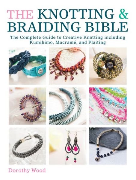 Cover for Wood, Dorothy (Author) · The Knotting &amp; Braiding Bible: A Complete Creative Guide to Making Knotted Jewellery (Pocketbok) (2014)