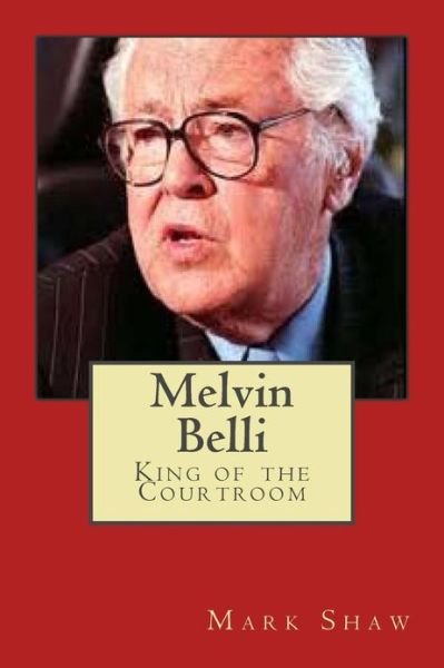 Melvin Belli: King of the Courtroom - Mark Shaw - Books - CreateSpace Independent Publishing Platf - 9781461009948 - May 9, 2011