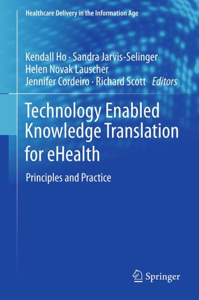 Cover for Kendall Ho · Technology Enabled Knowledge Translation for eHealth: Principles and Practice - Healthcare Delivery in the Information Age (Hardcover Book) [2012 edition] (2012)