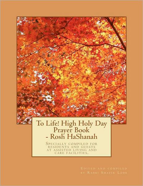 Cover for Rabb Shafir Lobb · To Life! High Holy Day Prayer Book - Rosh Hashanah: Specially Compiled for Care Facilities Such As Assisted Living, Nursing Homes, and Similar Facilities. (Paperback Book) (2011)