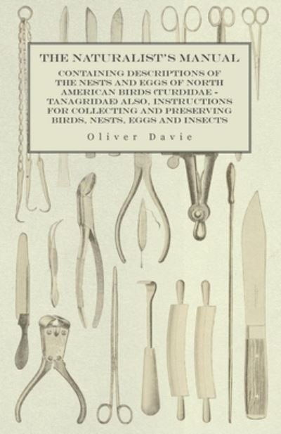 Cover for Oliver Davie · The Naturalist's Manual - Containing Descriptions of the Nests and Eggs of North American Birds (Turdidae - Tanagridae) also, Instructions for Collecting and Preserving Birds, Nests, Eggs and Insects (Paperback Bog) (2015)