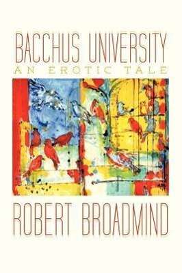 Bacchus University: an Erotic Tale - Robert Broadmind - Bücher - AuthorHouseUK - 9781477217948 - 31. August 2012