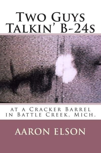 Cover for Aaron Elson · Two Guys Talkin' B-24s: at a Cracker Barrel in Battle Creek, Mich. (Paperback Bog) (2013)
