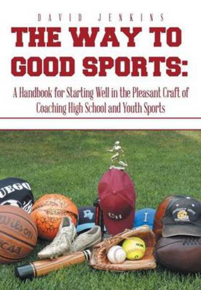 Cover for David Jenkins · The Way to Good Sports: a Handbook for Starting Well in the Pleasant Craft of Coaching High School and Youth Sports (Inbunden Bok) (2014)