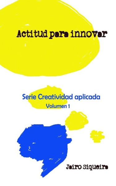 Cover for Jairo Siqueira · Actitud Para Innovar: : Proceso Creativo, Bloqueos Mentales Y Crear 7x24 (Paperback Book) (2014)