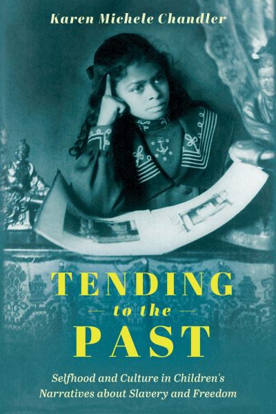 Cover for Karen Michele Chandler · Tending to the Past: Selfhood and Culture in Children's Narratives About Slavery and Freedom - Children's Literature Association Series (Paperback Book) (2024)