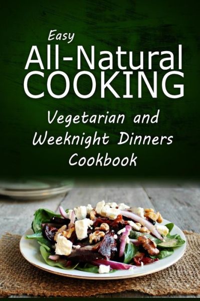 Cover for Easy Healthy Recipes Made with Natural I · Easy All-natural Cooking - Vegetarian and Weeknight Dinners: Easy All-natural Cooking - Insert Book Name (Paperback Book) (2014)