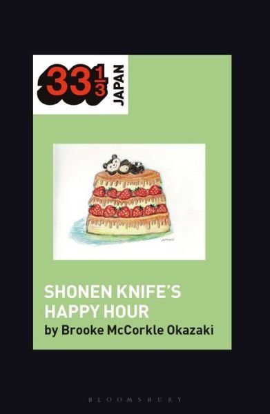 Cover for McCorkle Okazaki, Prof Brooke (Carleton College, USA) · Shonen Knife’s Happy Hour: Food, Gender, Rock and Roll - 33 1/3 Japan (Paperback Book) (2021)