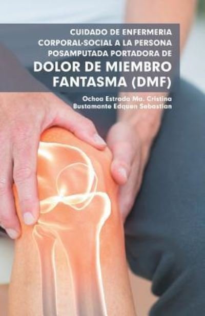 Cover for Ma Cristina Estrada Ochoa · Cuidado De Enfermeria Corporal-Social a La Persona Posamputada Portadora De Dolor De Miembro Fantasma (Dmf) (Paperback Bog) (2018)