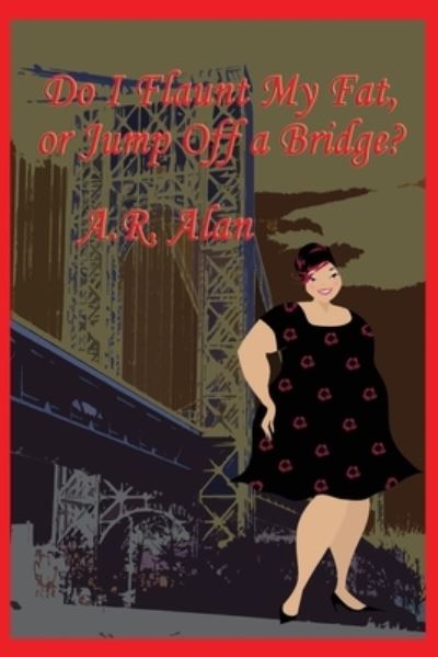 Do I Flaunt My Fat, or Jump off a Bridge? - A. R. Alan - Books - Wilder Publications, Incorporated - 9781515447948 - November 20, 2022