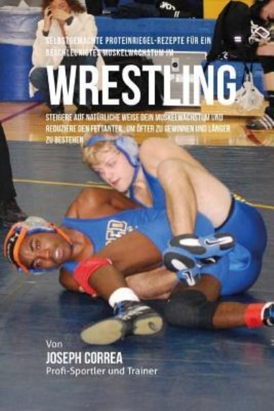 Cover for Correa (Zertifizierter Sport-Ernahrungsb · Selbstgemachte Proteinriegel-Rezepte fur ein beschleunigtes Muskelwachstum im Wrestling (Paperback Book) (2015)