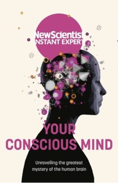 Cover for New Scientist · Your Conscious Mind: Unravelling the greatest mystery of the human brain - New Scientist Instant Expert (Pocketbok) (2022)