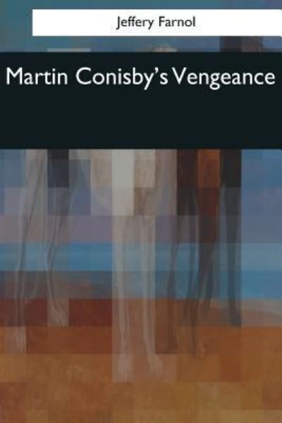 Martin Conisby's Vengeance - Jeffery Farnol - Books - Createspace Independent Publishing Platf - 9781544087948 - March 16, 2017