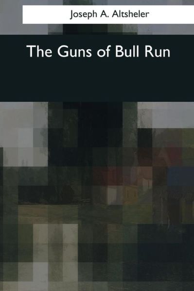 The Guns of Bull Run - Joseph A Altsheler - Books - Createspace Independent Publishing Platf - 9781544706948 - April 4, 2017