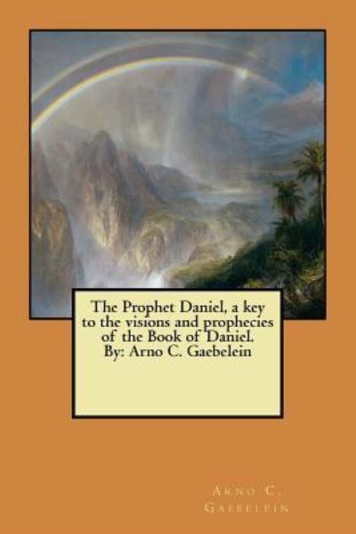 Cover for Arno C Gaebelein · The Prophet Daniel, a key to the visions and prophecies of the Book of Daniel. By (Paperback Book) (2017)