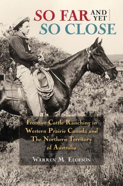 Warren Elofson · So Far and Yet so Close: Frontier Cattle Ranching in Western Prairie Canada and the Northern Territory of Australia (Paperback Book) (2015)