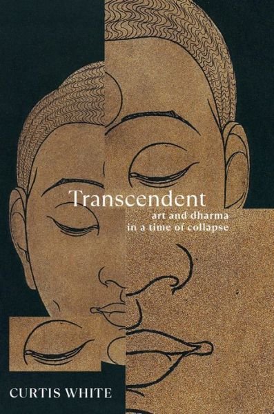 Cover for Curtis White · Transcendent: Art and Dhama in a Time of Collapse (Paperback Book) (2023)